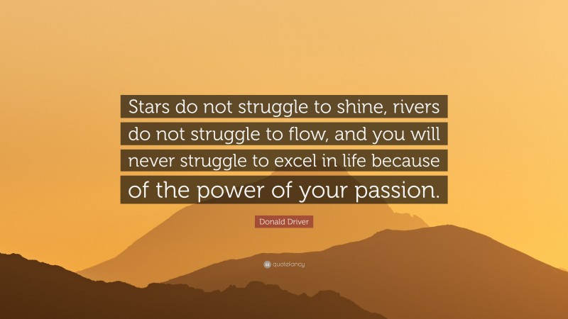Donald Driver Quote: “Stars do not struggle to shine, rivers do not struggle to flow, and you will never struggle to excel in life because of the power of your passion.”