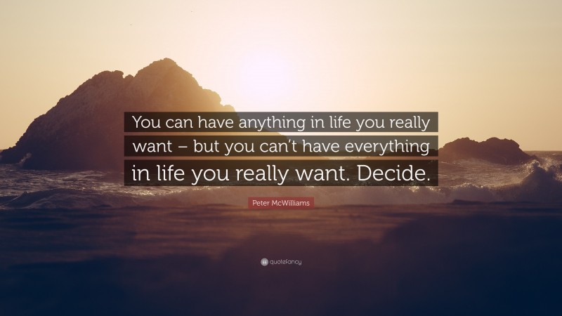 Peter McWilliams Quote: “You can have anything in life you really want – but you can’t have everything in life you really want. Decide.”