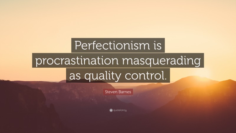 Steven Barnes Quote: “Perfectionism is procrastination masquerading as quality control.”