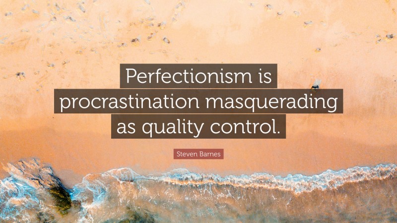 Steven Barnes Quote: “Perfectionism is procrastination masquerading as quality control.”
