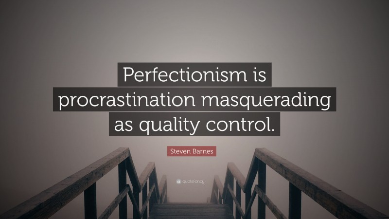Steven Barnes Quote: “Perfectionism is procrastination masquerading as quality control.”