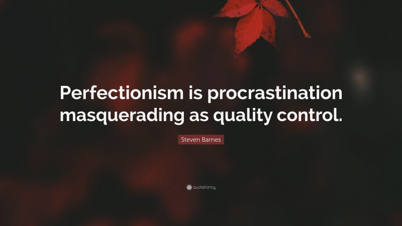 Steven Barnes Quote: “Perfectionism is procrastination masquerading as quality control.”