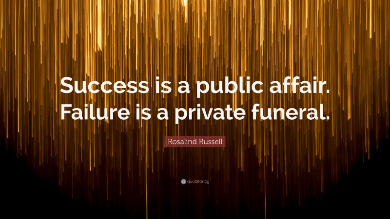 Rosalind Russell Quote: “Success is a public affair. Failure is a private funeral.”