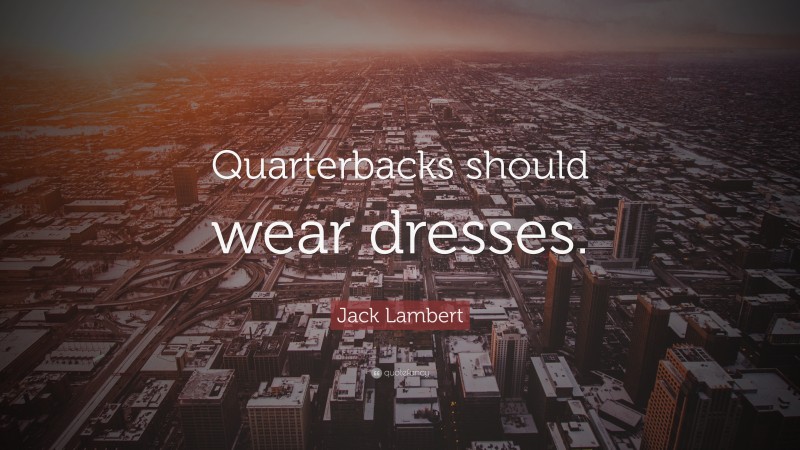 Jack Lambert Quote: “Quarterbacks should wear dresses.”