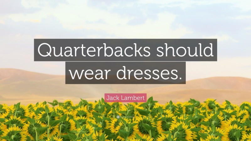 Jack Lambert Quote: “Quarterbacks should wear dresses.”