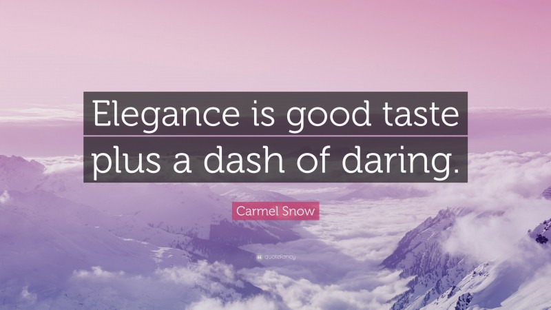 Carmel Snow Quote: “Elegance is good taste plus a dash of daring.”