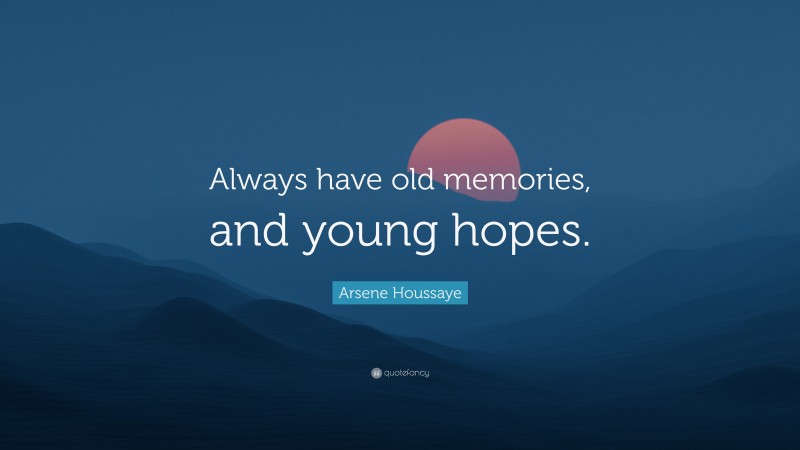 Arsene Houssaye Quote: “Always have old memories, and young hopes.”