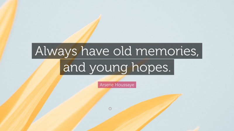Arsene Houssaye Quote: “Always have old memories, and young hopes.”