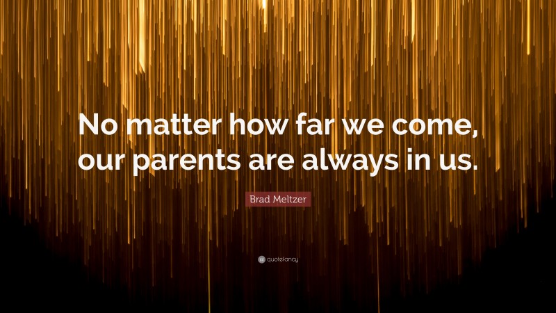 Brad Meltzer Quote: “No matter how far we come, our parents are always in us.”