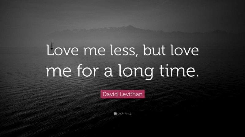 David Levithan Quote: “Love me less, but love me for a long time.”