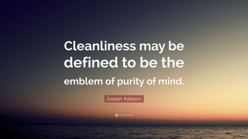 Joseph Addison Quote: “Cleanliness may be defined to be the emblem of purity of mind.”