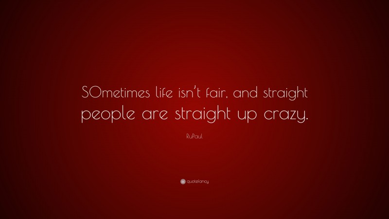 RuPaul Quote: “SOmetimes life isn’t fair, and straight people are straight up crazy.”