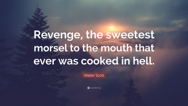 Walter Scott Quote: “Revenge, the sweetest morsel to the mouth that ever was cooked in hell.”