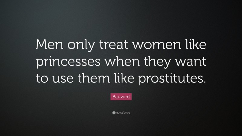 Bauvard Quote: “Men only treat women like princesses when they want to use them like prostitutes.”