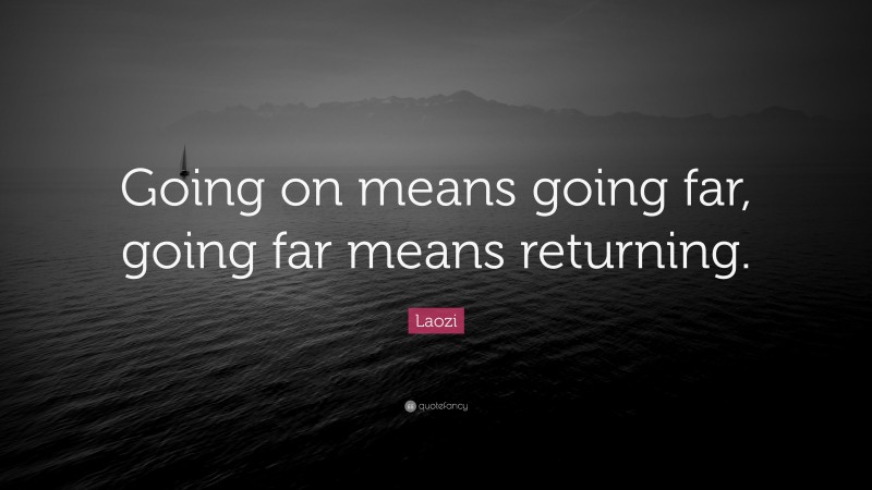 Laozi Quote: “Going on means going far, going far means returning.”