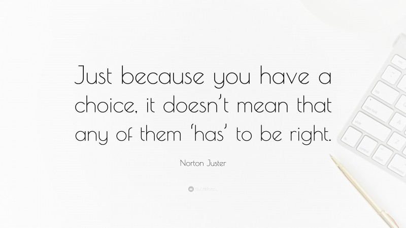 Norton Juster Quote: “Just because you have a choice, it doesn’t mean that any of them ‘has’ to be right.”