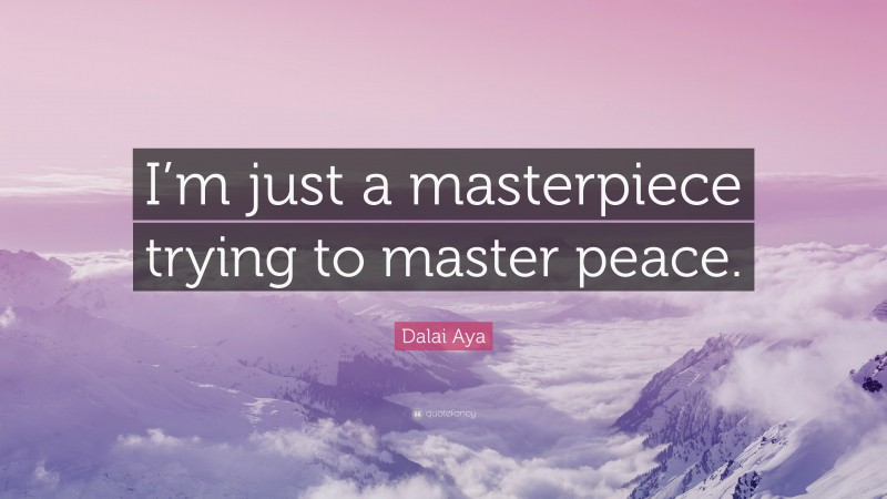 Dalai Aya Quote: “I’m just a masterpiece trying to master peace.”