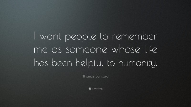 Thomas Sankara Quote: “I want people to remember me as someone whose life has been helpful to humanity.”