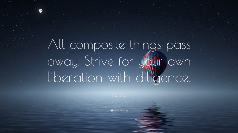 Buddha Quote: “All composite things pass away. Strive for your own liberation with diligence.”