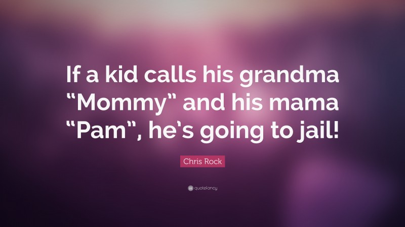 Chris Rock Quote: “If a kid calls his grandma “Mommy” and his mama “Pam”, he’s going to jail!”