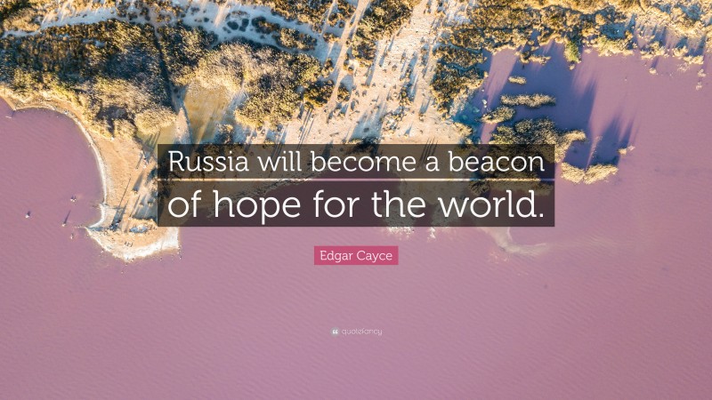 Edgar Cayce Quote: “Russia will become a beacon of hope for the world.”