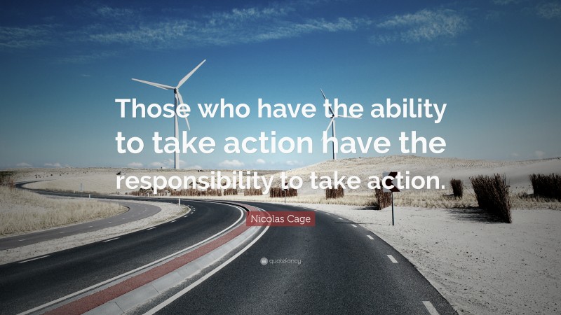Nicolas Cage Quote: “Those who have the ability to take action have the responsibility to take action.”