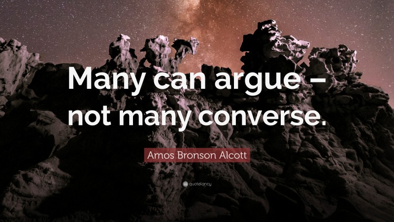 Amos Bronson Alcott Quote: “Many can argue – not many converse.”