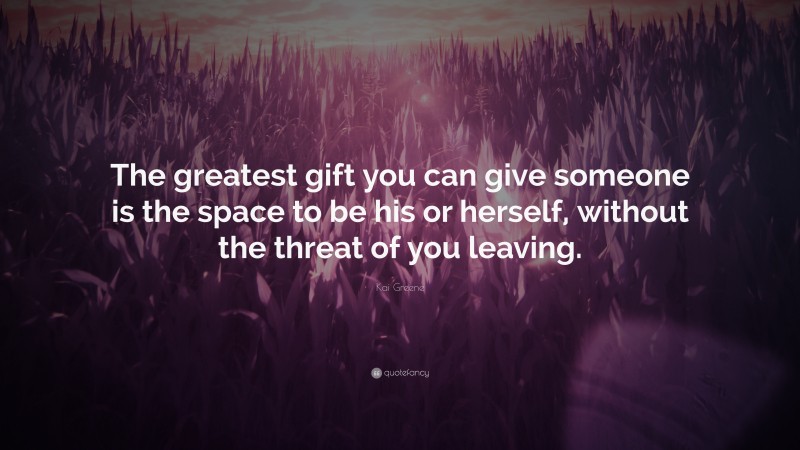 Kai Greene Quote: “The greatest gift you can give someone is the space to be his or herself, without the threat of you leaving.”