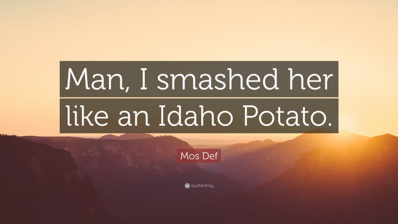 Mos Def Quote: “Man, I smashed her like an Idaho Potato.”