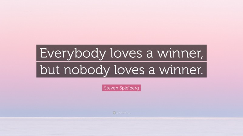 Steven Spielberg Quote: “Everybody loves a winner, but nobody loves a winner.”