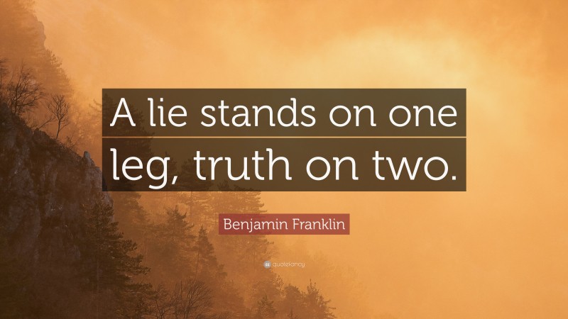 Benjamin Franklin Quote: “A lie stands on one leg, truth on two.”