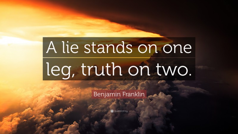 Benjamin Franklin Quote: “A lie stands on one leg, truth on two.”