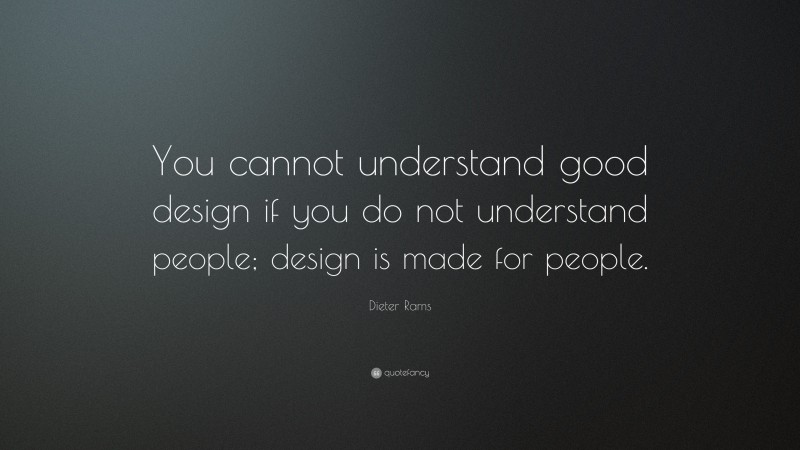Dieter Rams Quote: “You cannot understand good design if you do not understand people; design is made for people.”