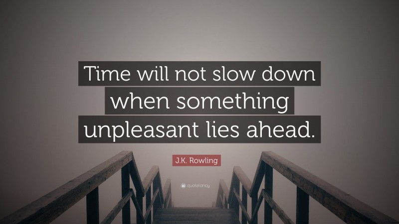 J.K. Rowling Quote: “Time will not slow down when something unpleasant lies ahead.”