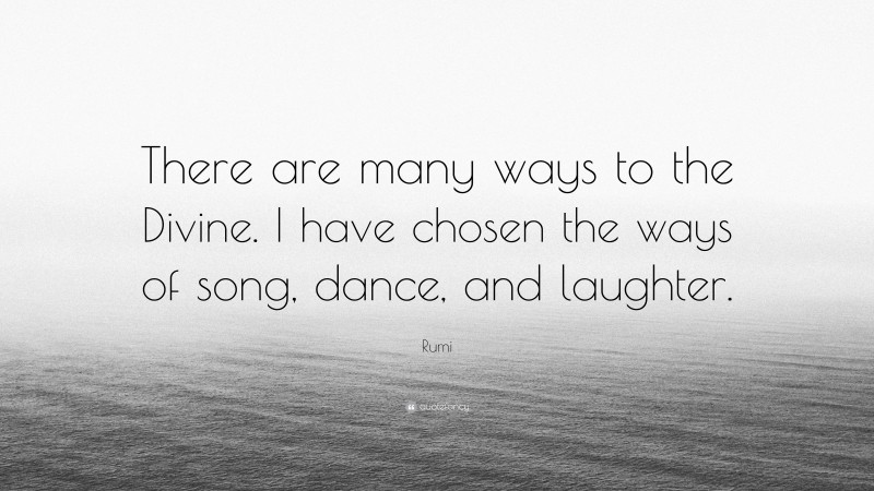 Rumi Quote: “There are many ways to the Divine. I have chosen the ways of song, dance, and laughter.”