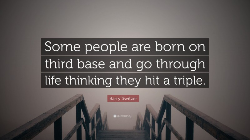 Barry Switzer Quote: “Some people are born on third base and go through life thinking they hit a triple.”