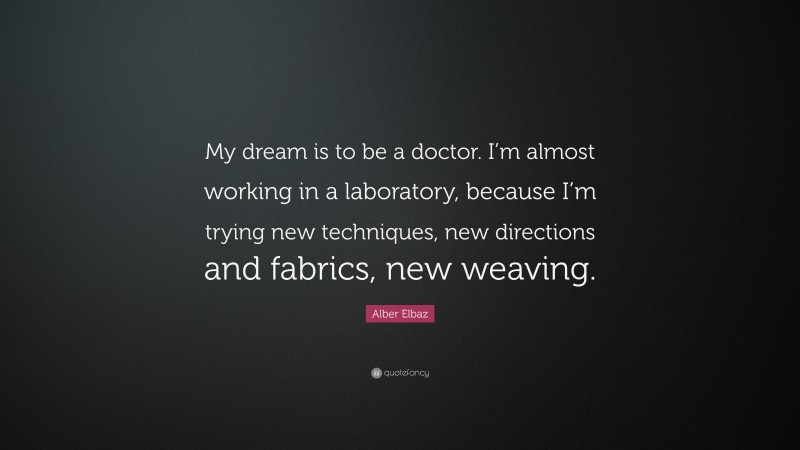 Alber Elbaz Quote: “My dream is to be a doctor. I’m almost working in a laboratory, because I’m trying new techniques, new directions and fabrics, new weaving.”