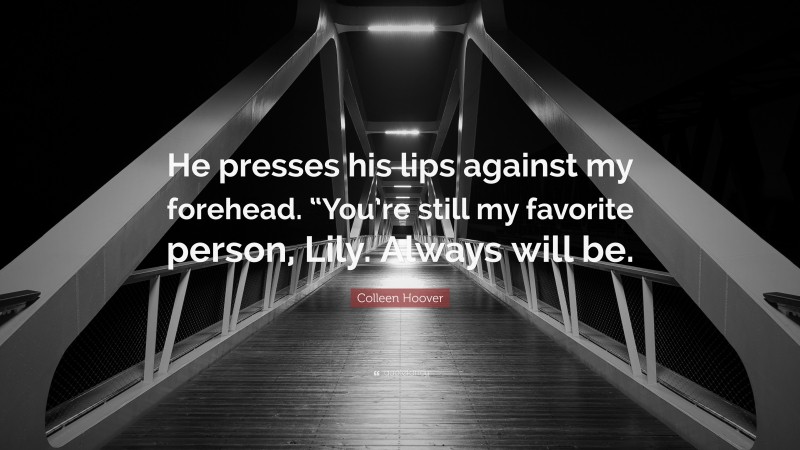 Colleen Hoover Quote: “He presses his lips against my forehead. “You’re still my favorite person, Lily. Always will be.”