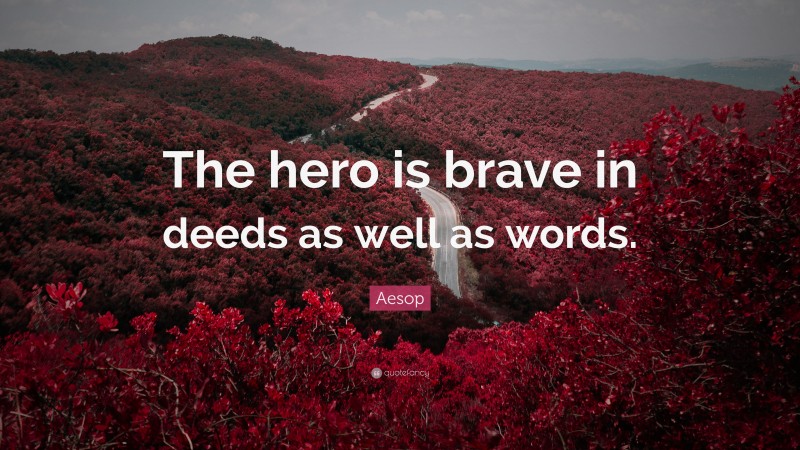 Aesop Quote: “The hero is brave in deeds as well as words.”