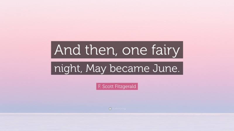 F. Scott Fitzgerald Quote: “And then, one fairy night, May became June.”