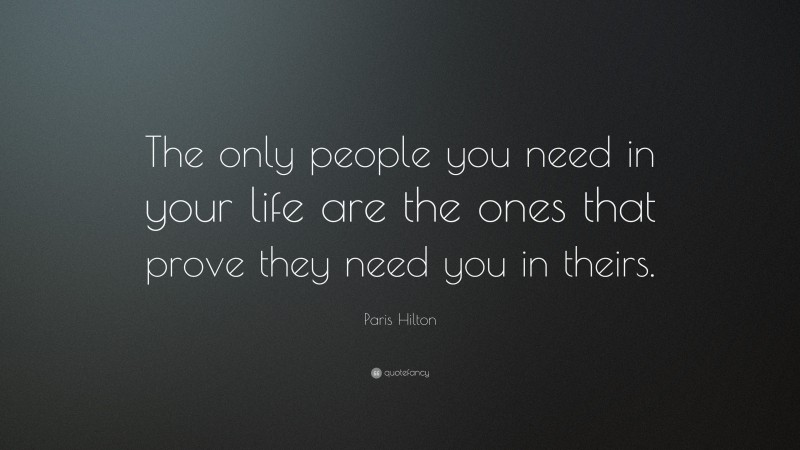 Paris Hilton Quote: “The only people you need in your life are the ones that prove they need you in theirs.”