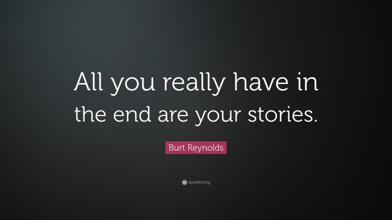 Burt Reynolds Quote: “All you really have in the end are your stories.”