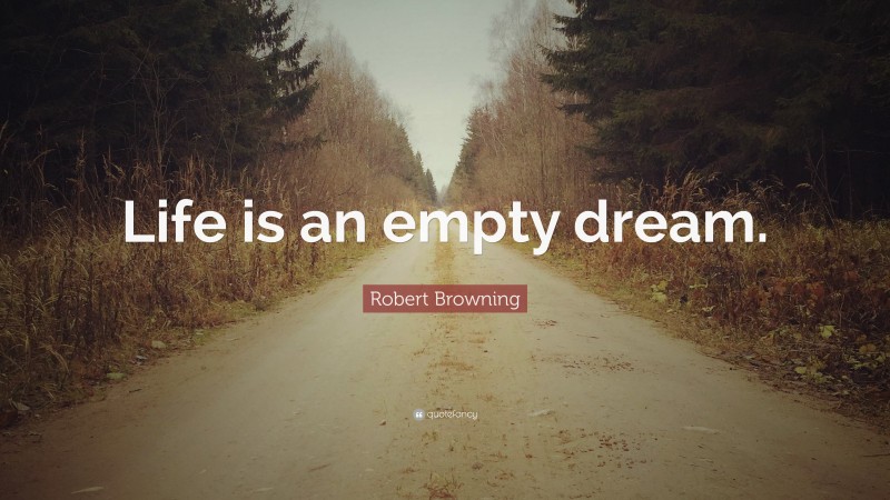 Robert Browning Quote: “Life is an empty dream.”