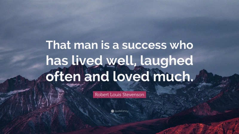 Robert Louis Stevenson Quote: “That man is a success who has lived well, laughed often and loved much.”