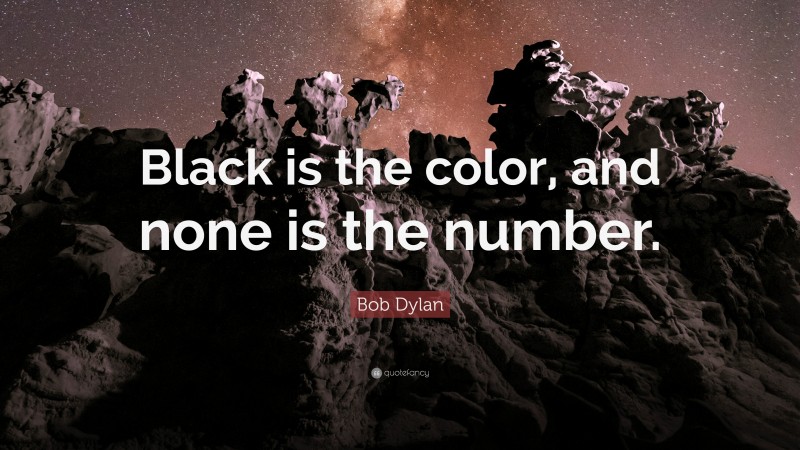 Bob Dylan Quote: “Black is the color, and none is the number.”