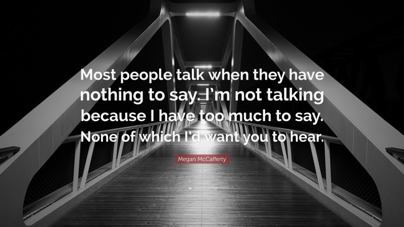 Megan McCafferty Quote: “Most people talk when they have nothing to say. I’m not talking because I have too much to say. None of which I’d want you to hear.”
