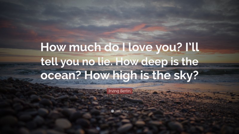 Irving Berlin Quote: “How much do I love you? I’ll tell you no lie. How deep is the ocean? How high is the sky?”