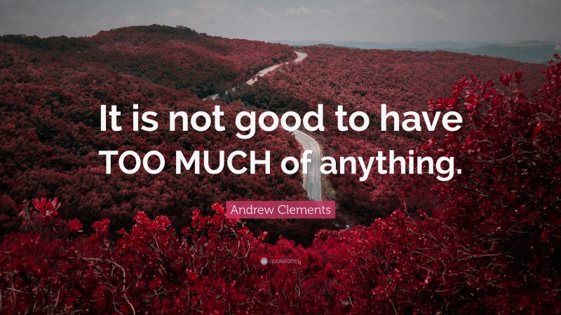 Andrew Clements Quote: “It is not good to have TOO MUCH of anything.”