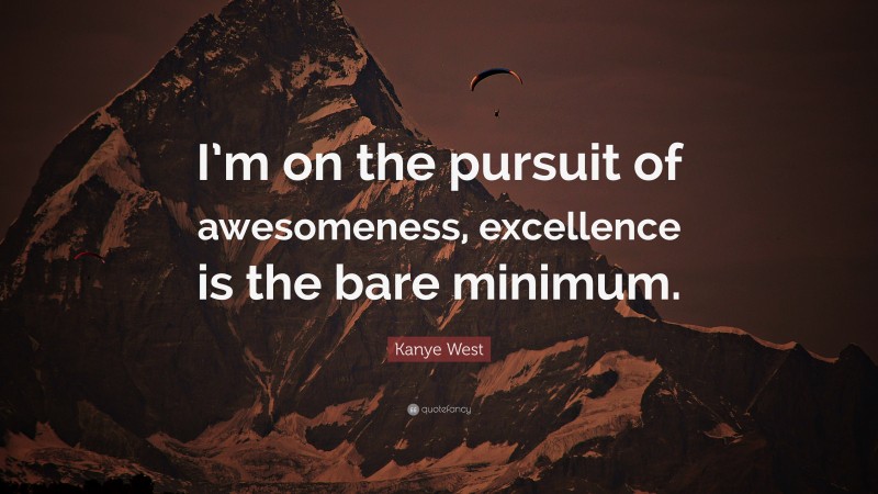 Kanye West Quote: “I’m on the pursuit of awesomeness, excellence is the bare minimum.”