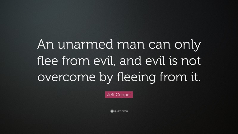Jeff Cooper Quote: “An unarmed man can only flee from evil, and evil is not overcome by fleeing from it.”